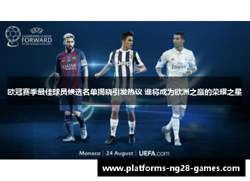 欧冠赛季最佳球员候选名单揭晓引发热议 谁将成为欧洲之巅的荣耀之星