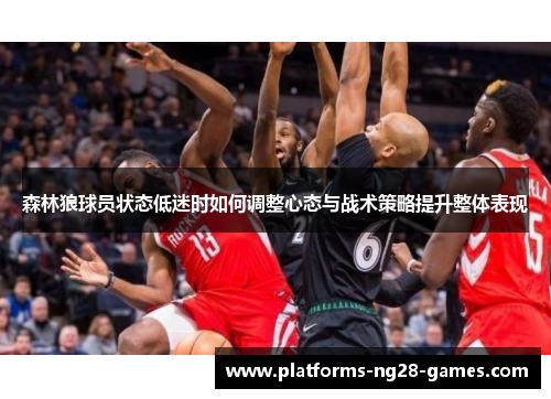 森林狼球员状态低迷时如何调整心态与战术策略提升整体表现