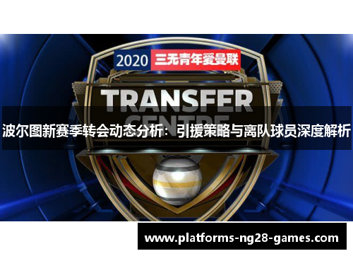 波尔图新赛季转会动态分析:引援策略与离队球员深度解析 波尔图新赛季转会动态分析:引援策略与离队球员深度解析