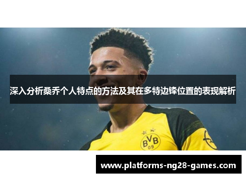 深入分析桑乔个人特点的方法及其在多特边锋位置的表现解析 深入分析桑乔个人特点的方法及其在多特边锋位置的表现解析