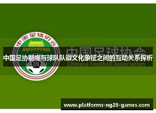 中国足协制度与球队队徽文化象征之间的互动关系探析 中国足协制度与球队队徽文化象征之间的互动关系探析
