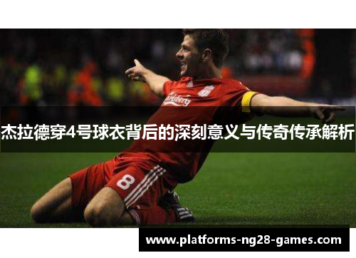 杰拉德穿4号球衣背后的深刻意义与传奇传承解析