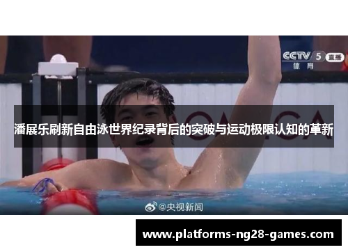 潘展乐刷新自由泳世界纪录背后的突破与运动极限认知的革新