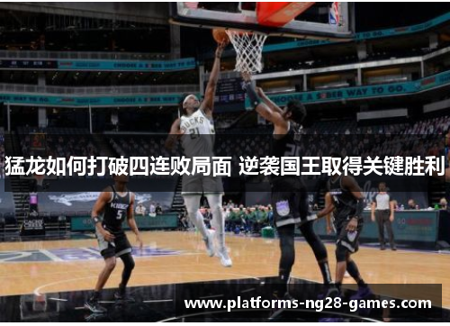 猛龙如何打破四连败局面 逆袭国王取得关键胜利 猛龙如何打破四连败局面 逆袭国王取得关键胜利