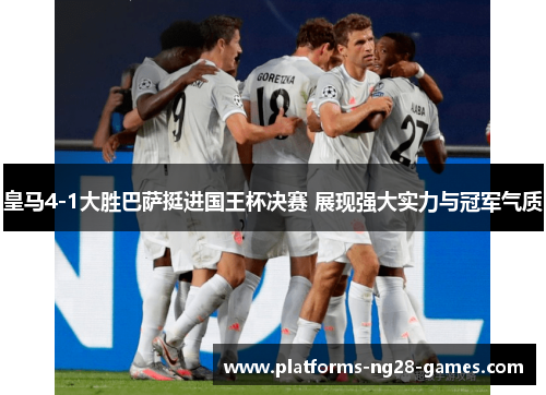 皇马4-1大胜巴萨挺进国王杯决赛 展现强大实力与冠军气质 皇马4-1大胜巴萨挺进国王杯决赛 展现强大实力与冠军气质