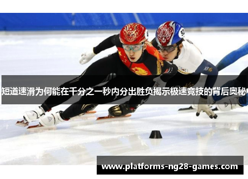 短道速滑为何能在千分之一秒内分出胜负揭示极速竞技的背后奥秘 短道速滑为何能在千分之一秒内分出胜负揭示极速竞技的背后奥秘