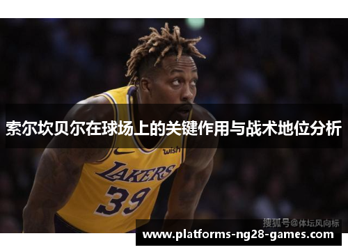 索尔坎贝尔在球场上的关键作用与战术地位分析