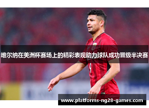 维尔纳在美洲杯赛场上的精彩表现助力球队成功晋级半决赛