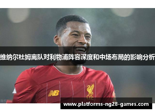 维纳尔杜姆离队对利物浦阵容深度和中场布局的影响分析