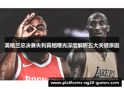 英格兰总决赛失利真相曝光深度解析五大关键原因