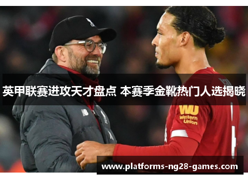 英甲联赛进攻天才盘点 本赛季金靴热门人选揭晓 英甲联赛进攻天才盘点 本赛季金靴热门人选揭晓