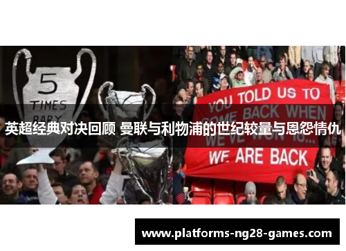 英超经典对决回顾 曼联与利物浦的世纪较量与恩怨情仇 英超经典对决回顾 曼联与利物浦的世纪较量与恩怨情仇