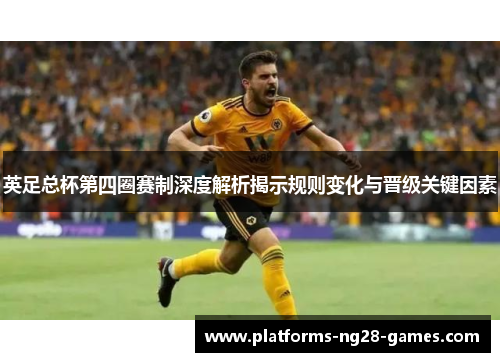 英足总杯第四圈赛制深度解析揭示规则变化与晋级关键因素