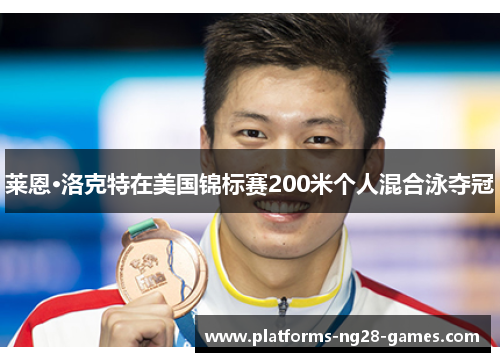 莱恩·洛克特在美国锦标赛200米个人混合泳夺冠