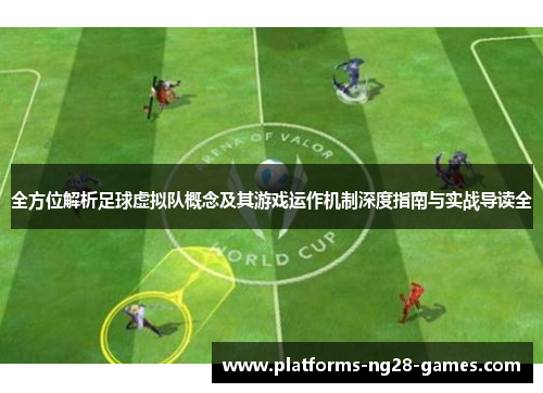 全方位解析足球虚拟队概念及其游戏运作机制深度指南与实战导读全 全方位解析足球虚拟队概念及其游戏运作机制深度指南与实战导读全