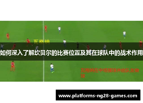 如何深入了解坎贝尔的比赛位置及其在球队中的战术作用