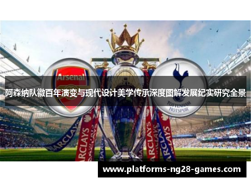 阿森纳队徽百年演变与现代设计美学传承深度图解发展纪实研究全景