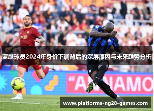 蓝鹰球员2024年身价下调背后的深层原因与未来趋势分析