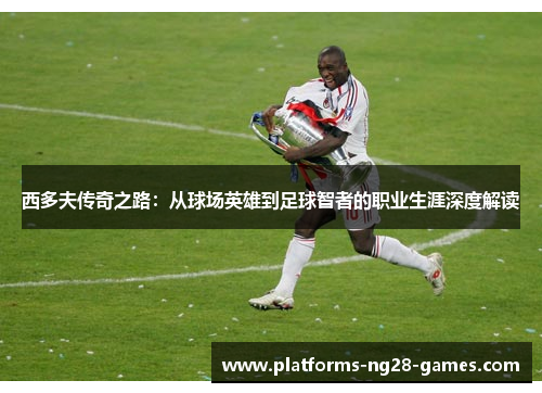 西多夫传奇之路：从球场英雄到足球智者的职业生涯深度解读
