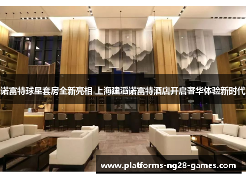 诺富特球星套房全新亮相 上海建滔诺富特酒店开启奢华体验新时代