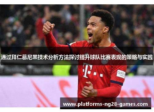 通过拜仁慕尼黑技术分析方法探讨提升球队比赛表现的策略与实践