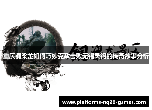 重庆铜梁龙如何巧妙克敌击败无锡吴钩的传奇故事分析