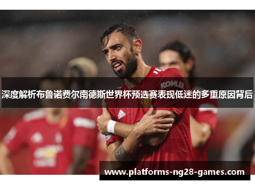 深度解析布鲁诺费尔南德斯世界杯预选赛表现低迷的多重原因背后